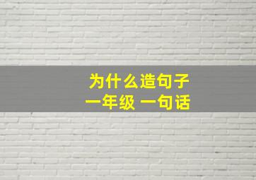 为什么造句子一年级 一句话